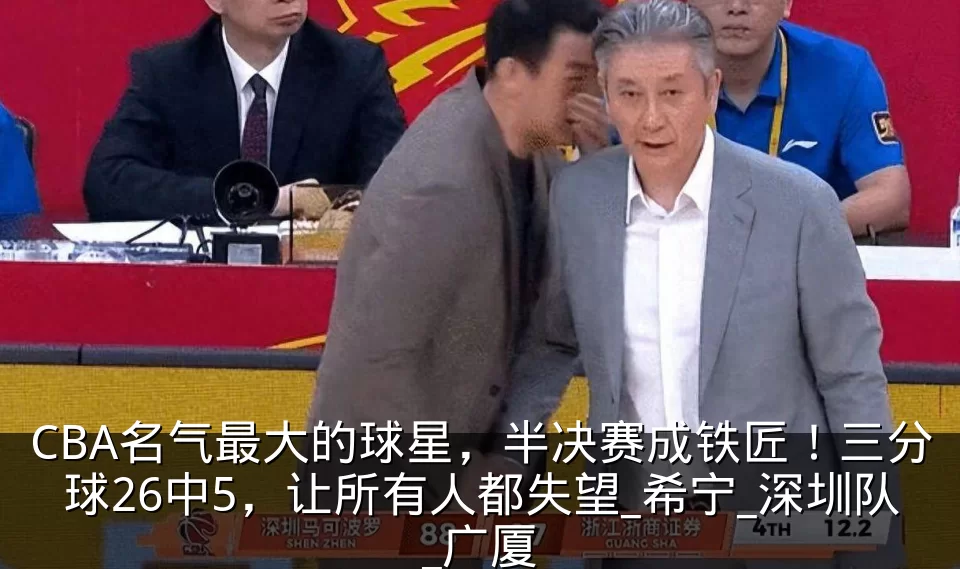 CBA名气最大的球星,半决赛成铁匠!三分球26中5,让所有人都失望_希宁_深圳队_广厦